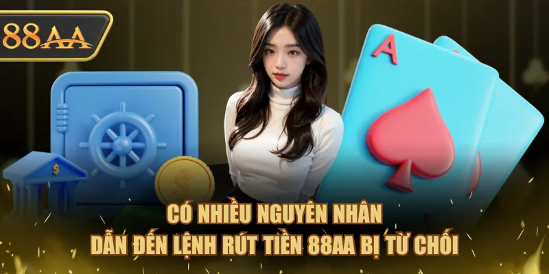 Có nhiều nguyên nhân dẫn đến lệnh rút tiền 88AA bị từ chối