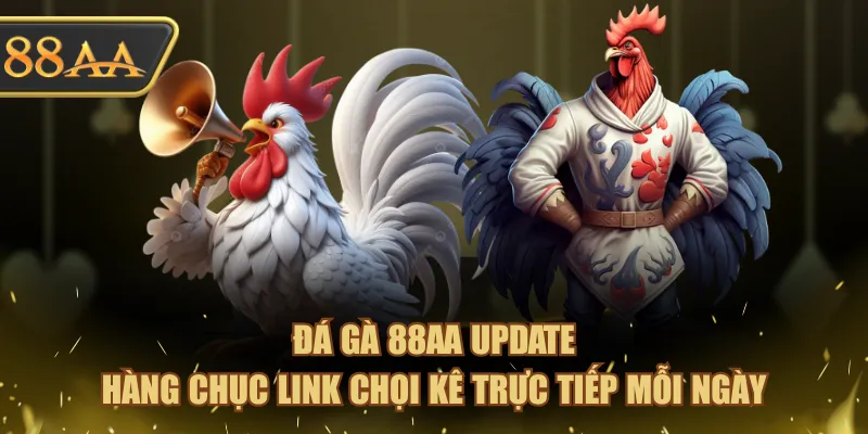 Đá Gà 88AA update hàng chục link chọi kê trực tiếp mỗi ngày