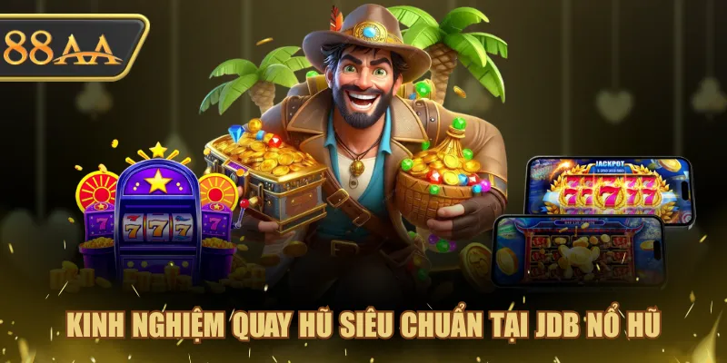 Kinh nghiệm quay hũ siêu chuẩn tại JDB Nổ Hũ