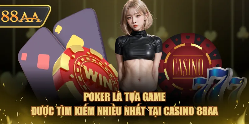 Poker là tựa game được tìm kiếm nhiều nhất tại Casino 88AA